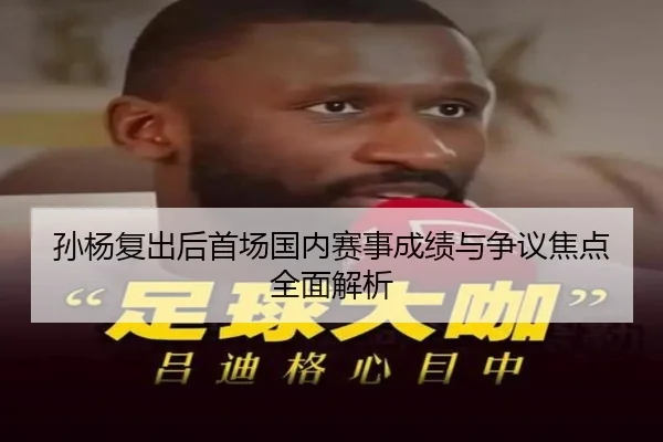 孙杨复出后首场国内赛事成绩与争议焦点全面解析